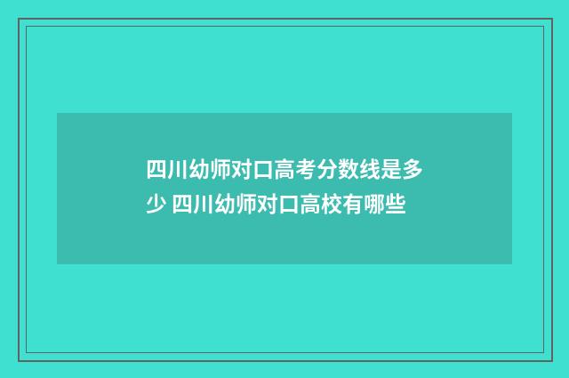 四川幼师对口高考分数线是多少 四川幼师对口高校有哪些