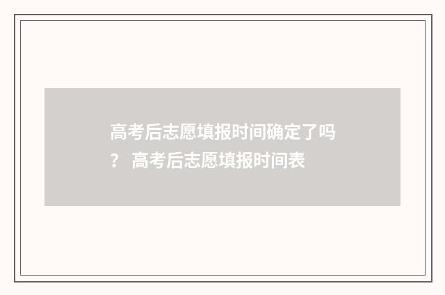 高考后志愿填报时间确定了吗？ 高考后志愿填报时间表