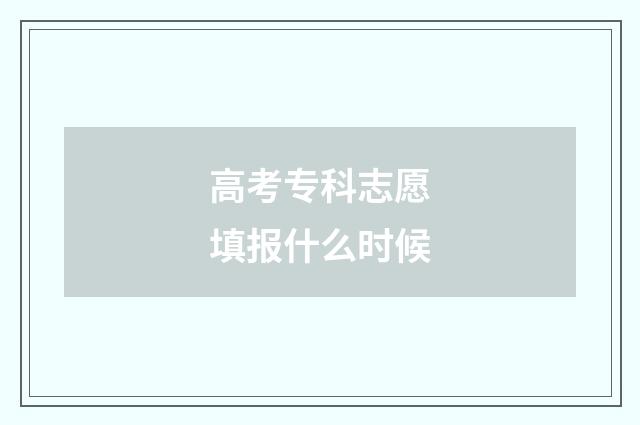 高考专科志愿填报什么时候