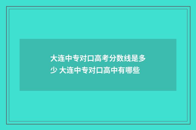 大连中专对口高考分数线是多少 大连中专对口高中有哪些