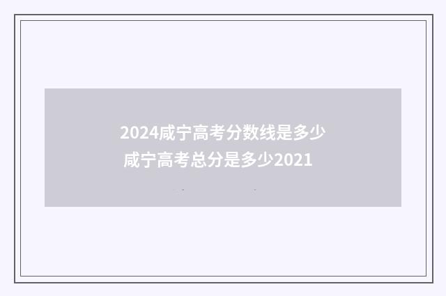 2024咸宁高考分数线是多少 咸宁高考总分是多少2021