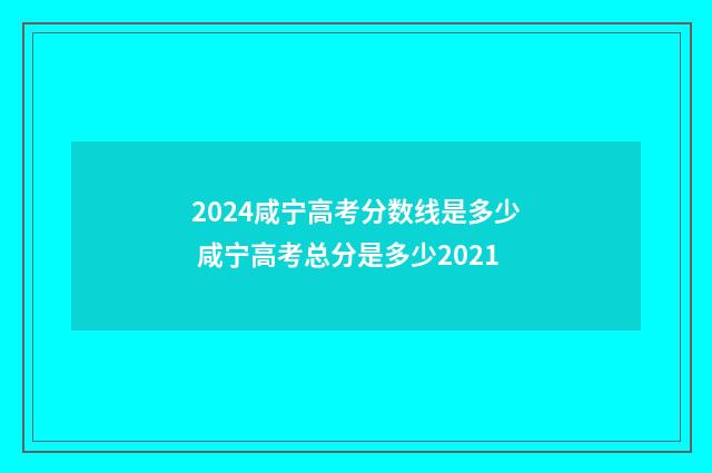 2024咸宁高考分数线是多少 咸宁高考总分是多少2021