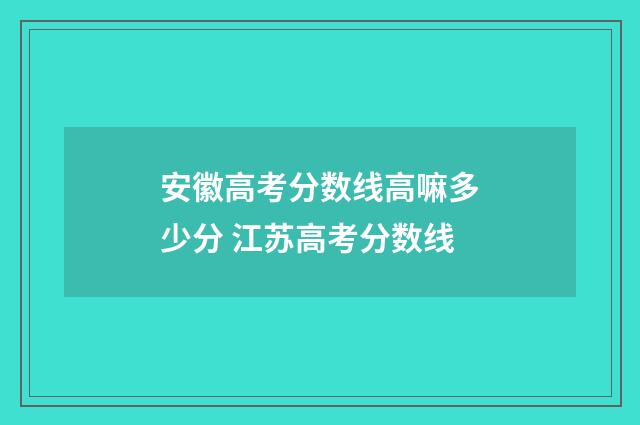 安徽高考分数线高嘛多少分 江苏高考分数线
