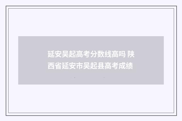 延安吴起高考分数线高吗 陕西省延安市吴起县高考成绩