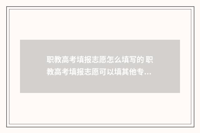职教高考填报志愿怎么填写的 职教高考填报志愿可以填其他专业吗