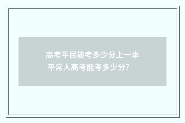 高考平民能考多少分上一本 平常人高考能考多少分?