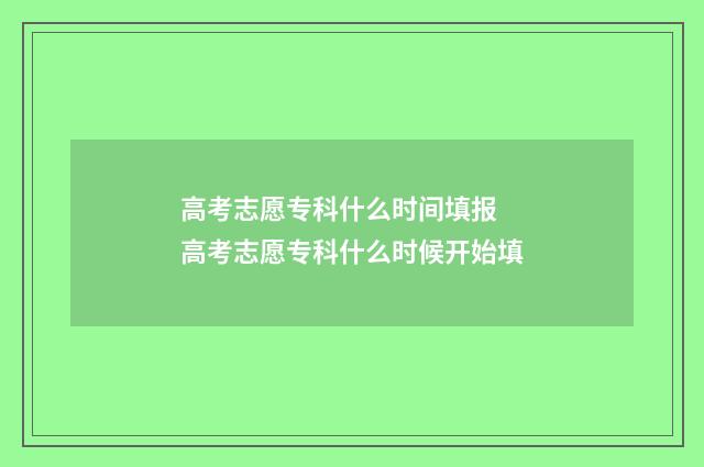 高考志愿专科什么时间填报 高考志愿专科什么时候开始填