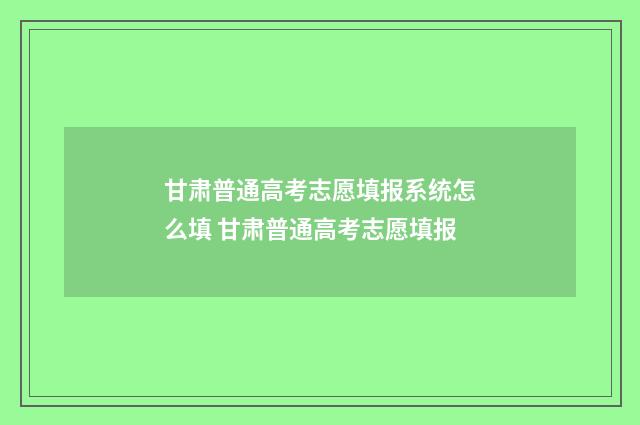 甘肃普通高考志愿填报系统怎么填 甘肃普通高考志愿填报