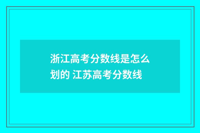 浙江高考分数线是怎么划的 江苏高考分数线