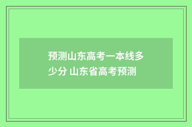 预测山东高考一本线多少分 山东省高考预测