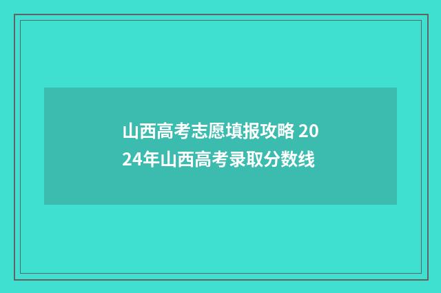 山西高考志愿填报攻略 2024年山西高考录取分数线