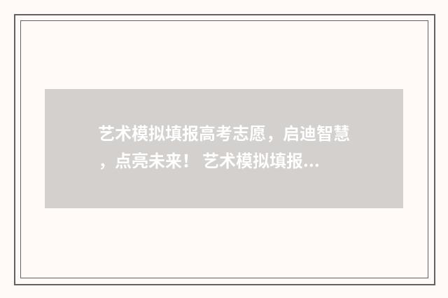 艺术模拟填报高考志愿，启迪智慧，点亮未来！ 艺术模拟填报高考志愿入口官网