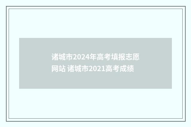 诸城市2024年高考填报志愿网站 诸城市2021高考成绩
