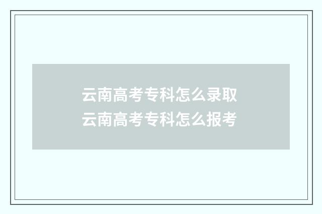 云南高考专科怎么录取 云南高考专科怎么报考