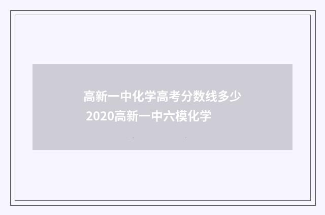 高新一中化学高考分数线多少 2020高新一中六模化学