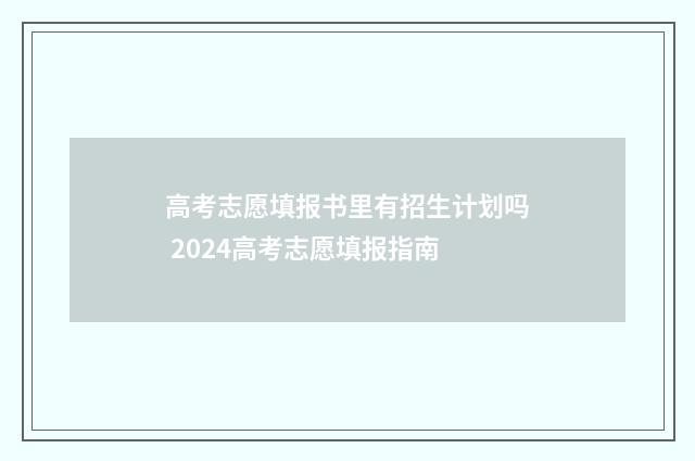 高考志愿填报书里有招生计划吗 2024高考志愿填报指南