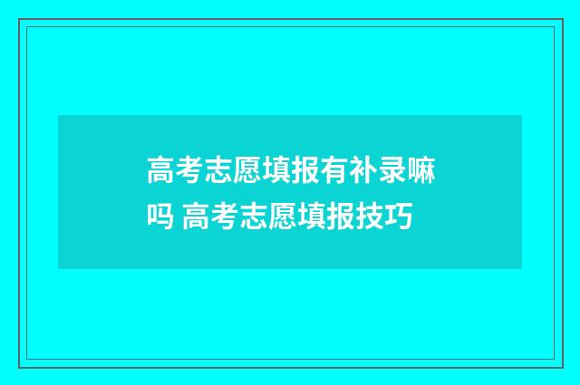 高考志愿填报有补录嘛吗 高考志愿填报技巧