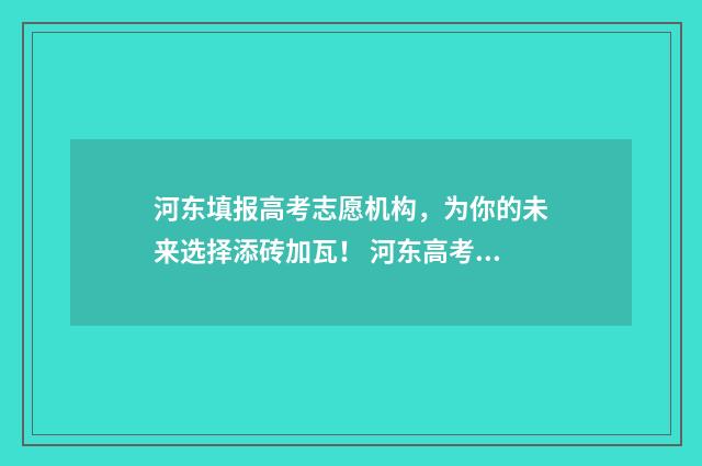 河东填报高考志愿机构，为你的未来选择添砖加瓦！ 河东高考考场