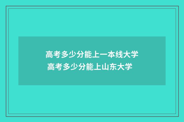 高考多少分能上一本线大学 高考多少分能上山东大学