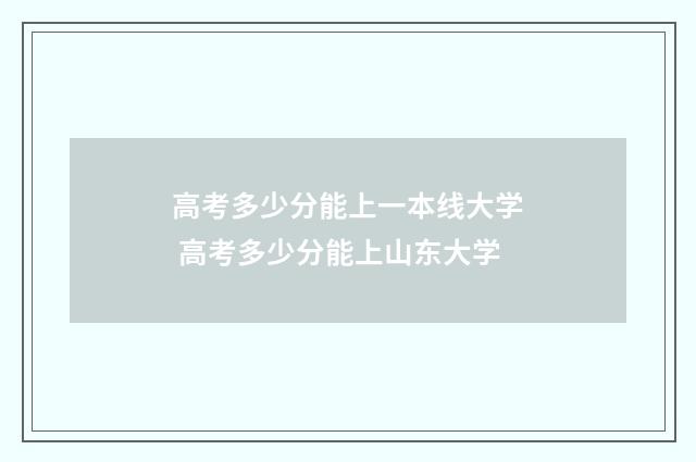 高考多少分能上一本线大学 高考多少分能上山东大学