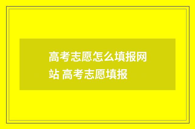 高考志愿怎么填报网站 高考志愿填报