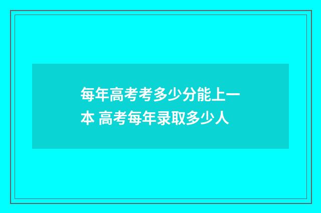 每年高考考多少分能上一本 高考每年录取多少人