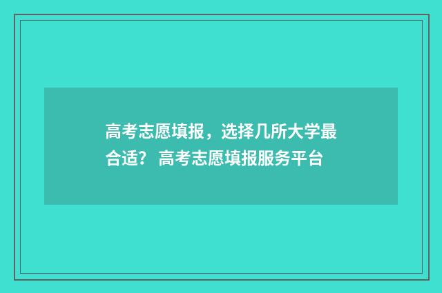 高考志愿填报，选择几所大学最合适？ 高考志愿填报服务平台