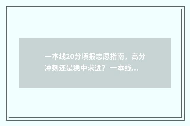 一本线20分填报志愿指南，高分冲刺还是稳中求进？ 一本线二十分以上怎么报考