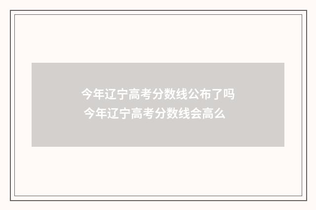 今年辽宁高考分数线公布了吗 今年辽宁高考分数线会高么