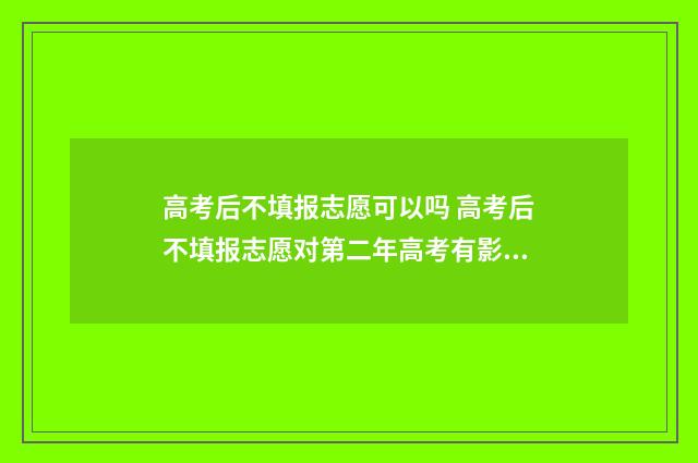 高考后不填报志愿可以吗 高考后不填报志愿对第二年高考有影响吗?