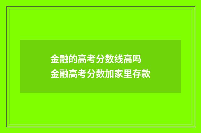 金融的高考分数线高吗 金融高考分数加家里存款