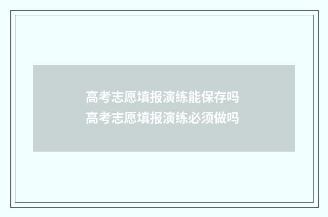 高考志愿填报演练能保存吗 高考志愿填报演练必须做吗