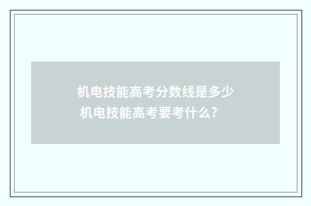 机电技能高考分数线是多少 机电技能高考要考什么?