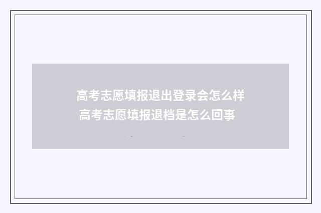 高考志愿填报退出登录会怎么样 高考志愿填报退档是怎么回事