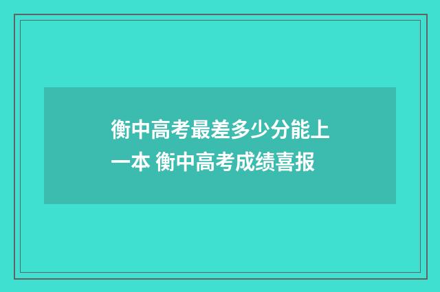 衡中高考最差多少分能上一本 衡中高考成绩喜报