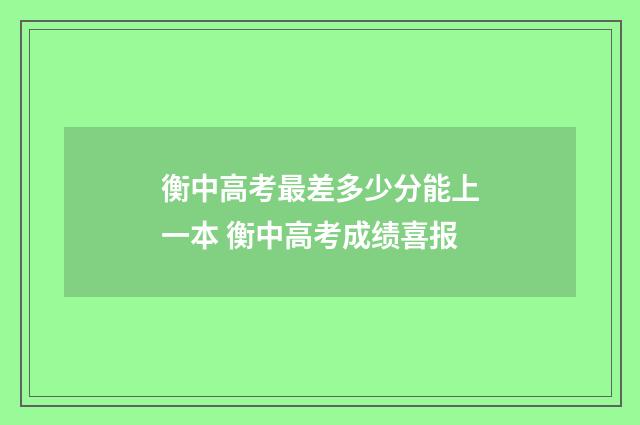 衡中高考最差多少分能上一本 衡中高考成绩喜报
