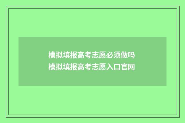 模拟填报高考志愿必须做吗 模拟填报高考志愿入口官网