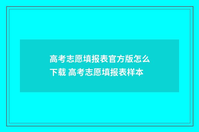 高考志愿填报表官方版怎么下载 高考志愿填报表样本