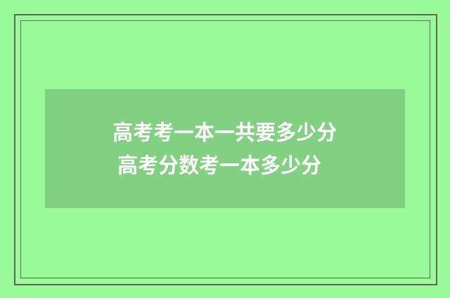 高考考一本一共要多少分 高考分数考一本多少分