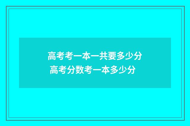 高考考一本一共要多少分 高考分数考一本多少分