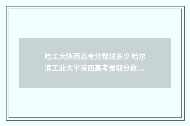 哈工大陕西高考分数线多少 哈尔滨工业大学陕西高考录取分数线