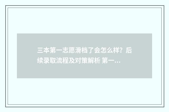 三本第一志愿滑档了会怎么样?后续录取流程及对策解析 第一志愿是一本第二志愿是二本