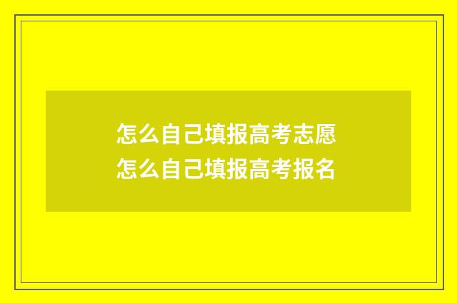 怎么自己填报高考志愿 怎么自己填报高考报名