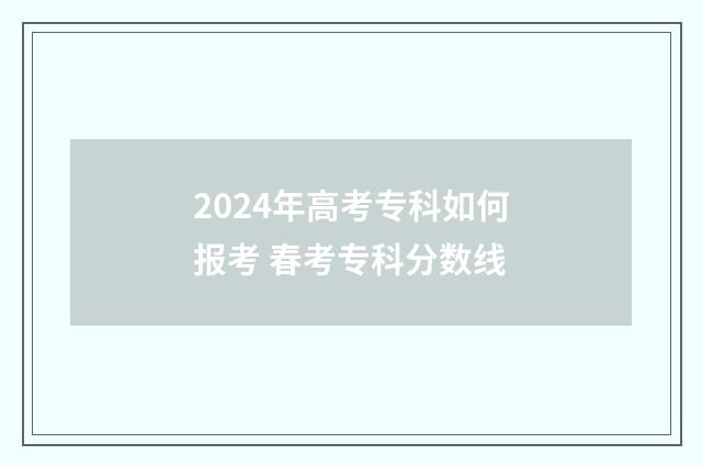 2024年高考专科如何报考 春考专科分数线