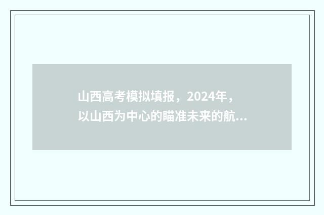 山西高考模拟填报，2024年，以山西为中心的瞄准未来的航向！ 山西高考模拟填报志愿表
