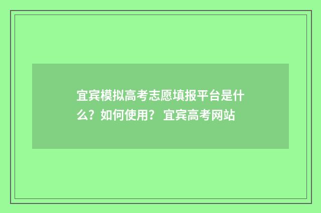 宜宾模拟高考志愿填报平台是什么？如何使用？ 宜宾高考网站