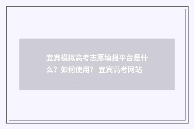 宜宾模拟高考志愿填报平台是什么？如何使用？ 宜宾高考网站