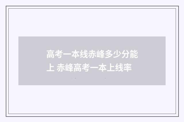 高考一本线赤峰多少分能上 赤峰高考一本上线率