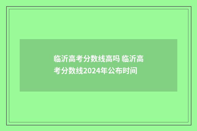 临沂高考分数线高吗 临沂高考分数线2024年公布时间