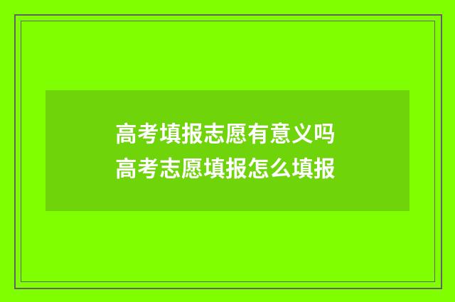 高考填报志愿有意义吗 高考志愿填报怎么填报